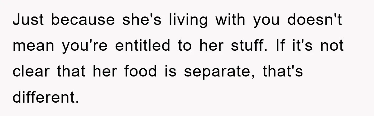 Just because she's living with you doesn't mean you're entitled to her stuff. If it's not clear that her food is separate, that's different.
