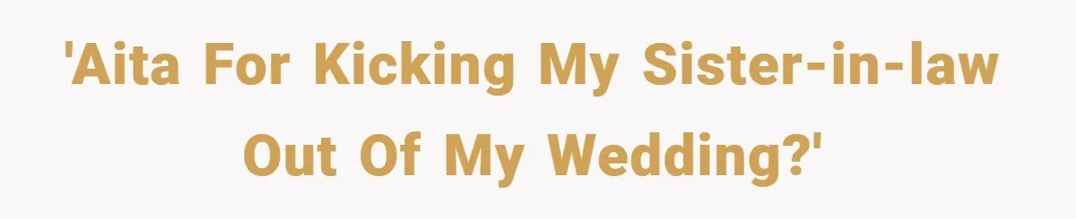 'AITA For Kicking My Sister-in-law Out of My Wedding?'