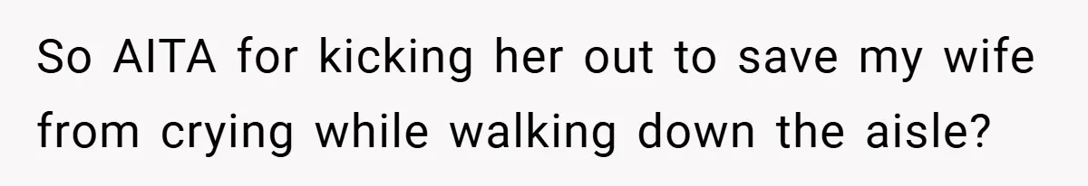 So AITA for kicking her out to save my wife from crying while walking down the aisle?