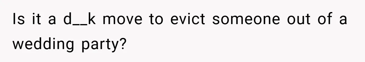 Is it a d__k move to evict someone out of a wedding party?