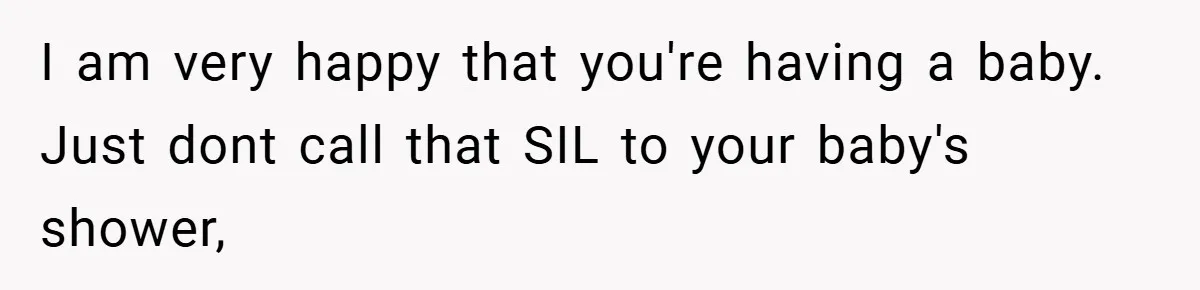 I am very happy that you're having a baby. Just dont call that SIL to your baby's shower,