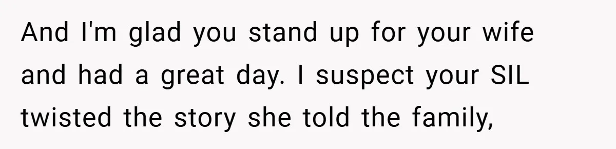 And I'm glad you stand up for your wife and had a great day. I suspect your SIL twisted the story she told the family,