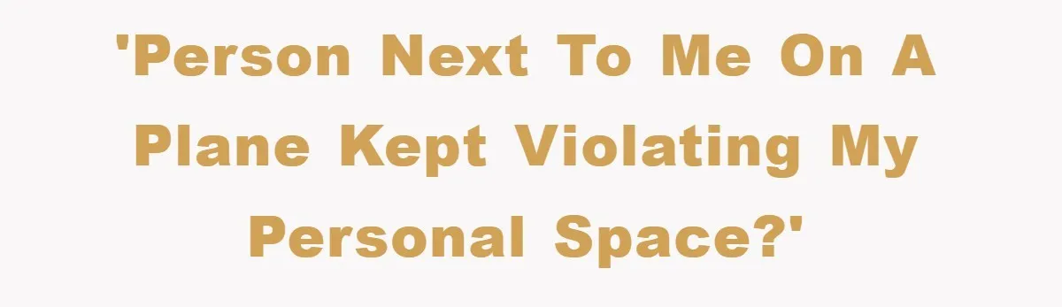 'Person next to me on a plane kept violating my personal space?'
