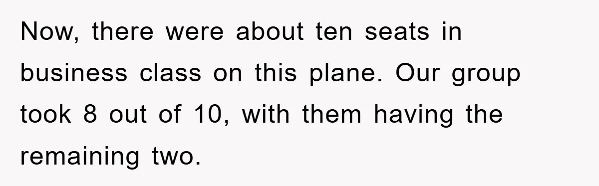 Now, there were about ten seats in business class on this plane. Our group took 8 out of 10, with them having the remaining two.