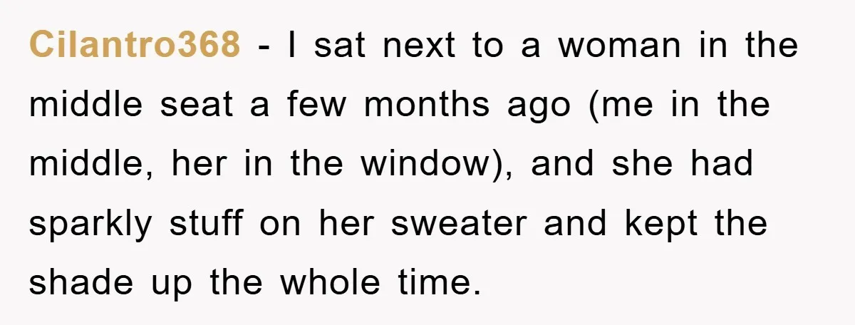 Cilantro368 − I sat next to a woman in the middle seat a few months ago (me in the middle, her in the window), and she had sparkly stuff on...