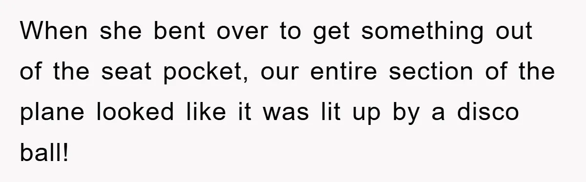 When she bent over to get something out of the seat pocket, our entire section of the plane looked like it was lit up by a disco ball!