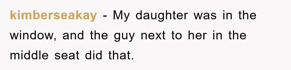 kimberseakay − My daughter was in the window, and the guy next to her in the middle seat did that.