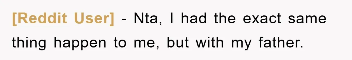 [Reddit User] − Nta, I had the exact same thing happen to me, but with my father.