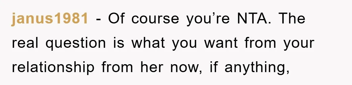 janus1981 − Of course you’re NTA. The real question is what you want from your relationship from her now, if anything,