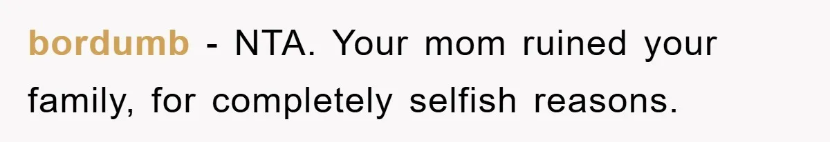bordumb − NTA. Your mom ruined your family, for completely selfish reasons.