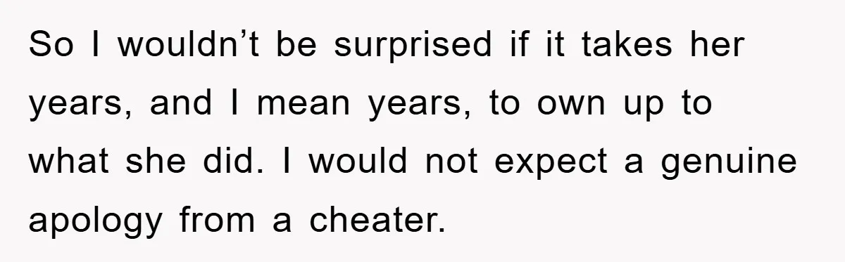 So I wouldn’t be surprised if it takes her years, and I mean years, to own up to what she did. I would not expect a genuine apology from a...