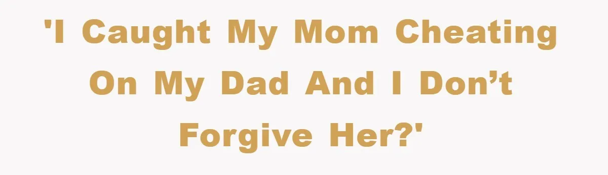 'I caught my mom cheating on my dad and I don’t forgive her?'