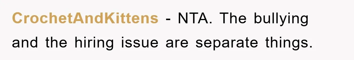 CrochetAndKittens − NTA. The bullying and the hiring issue are separate things.