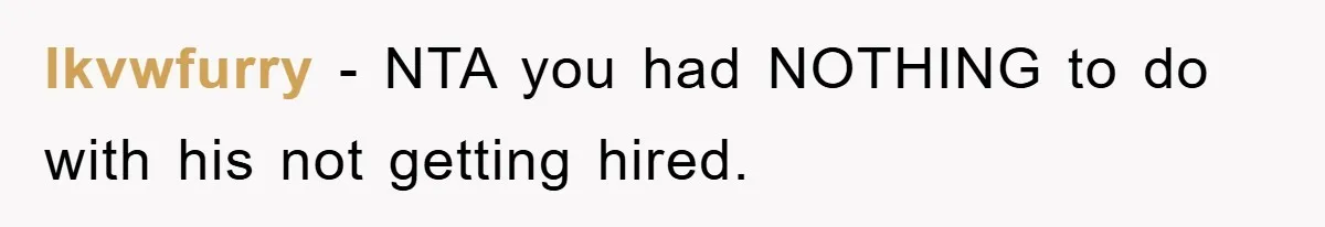 lkvwfurry − NTA you had NOTHING to do with his not getting hired.