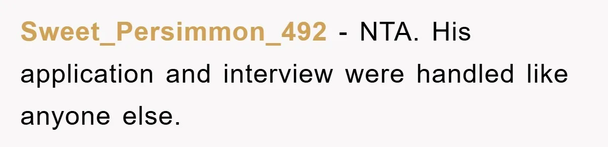 Sweet_Persimmon_492 − NTA. His application and interview were handled like anyone else.