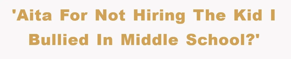 'AITA for not hiring the kid I bullied in middle school?'