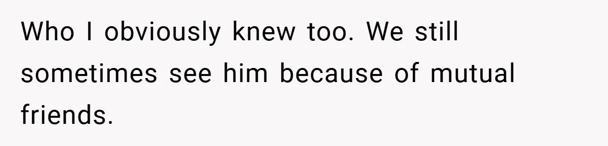 Who I obviously knew too. We still sometimes see him because of mutual friends.