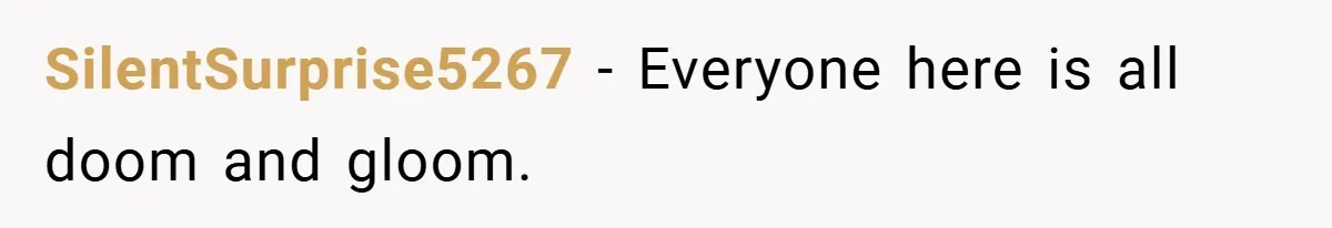 SilentSurprise5267 − Everyone here is all doom and gloom.