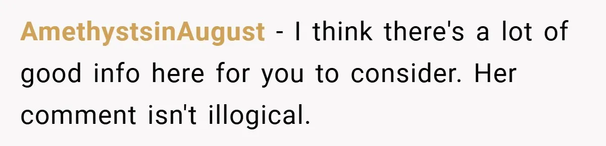 AmethystsinAugust − I think there's a lot of good info here for you to consider. Her comment isn't illogical.