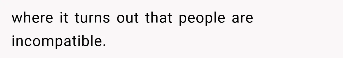 where it turns out that people are incompatible.