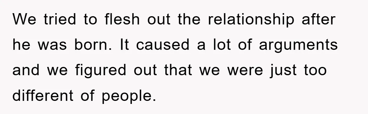 We tried to flesh out the relationship after he was born. It caused a lot of arguments and we figured out that we were just too different of people.