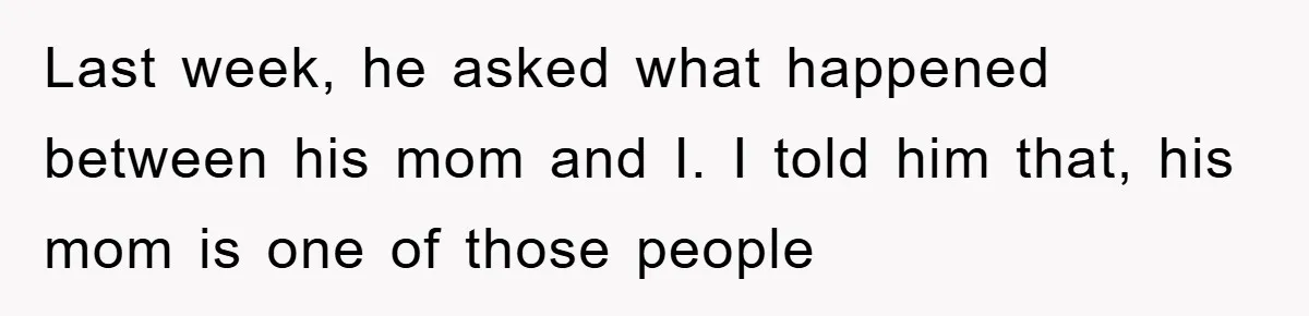 Last week, he asked what happened between his mom and I. I told him that, his mom is one of those people
