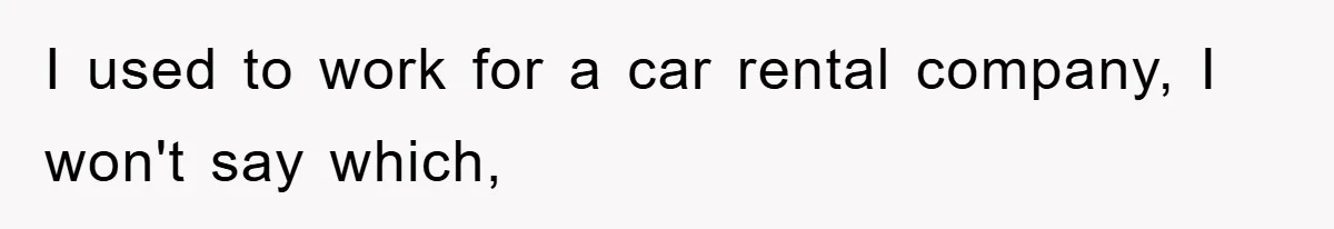 I used to work for a car rental company, I won't say which,