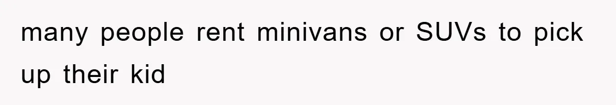 many people rent minivans or SUVs to pick up their kid