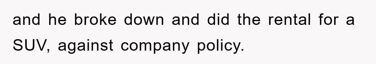 and he broke down and did the rental for a SUV, against company policy.