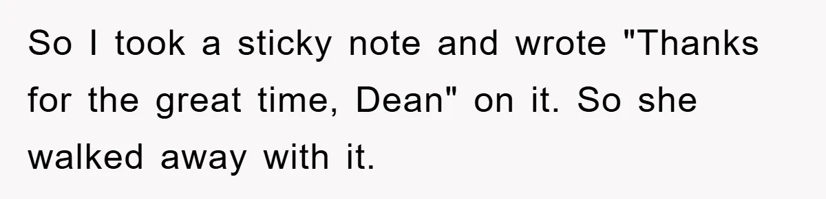 So I took a sticky note and wrote "Thanks for the great time, Dean" on it. So she walked away with it.