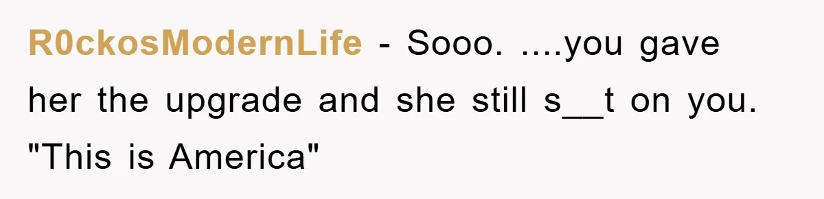 R0ckosModernLife − Sooo. ....you gave her the upgrade and she still s__t on you. "This is America"
