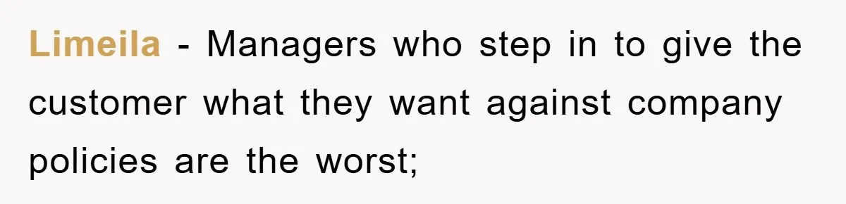 Limeila − Managers who step in to give the customer what they want against company policies are the worst;