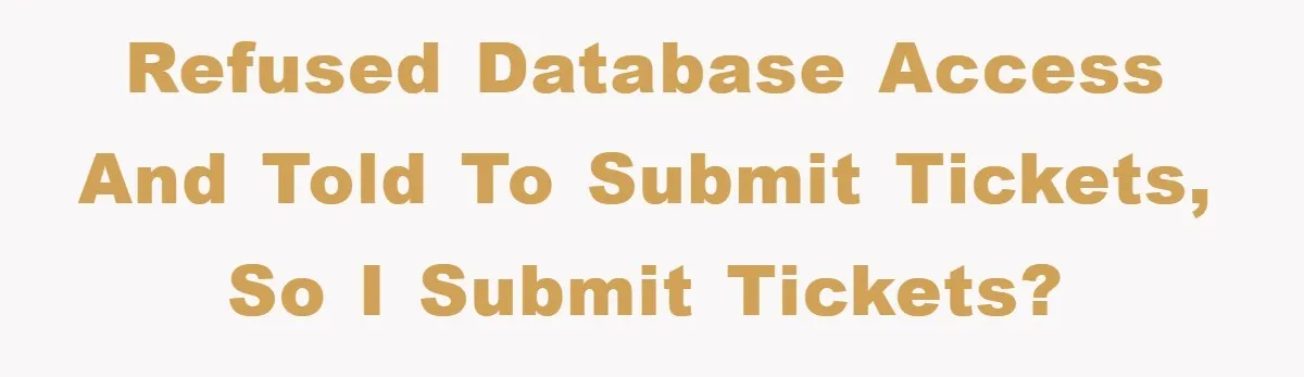 Refused database access and told to submit tickets, so I submit tickets?
