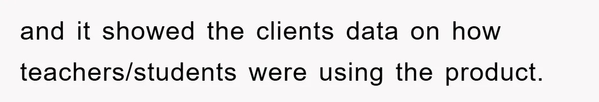 and it showed the clients data on how teachers/students were using the product.