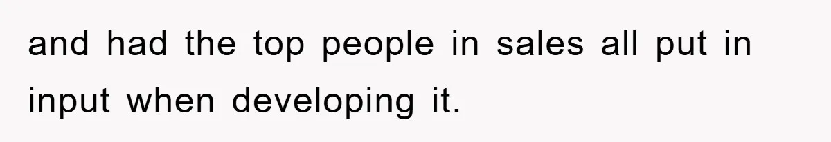 and had the top people in sales all put in input when developing it.