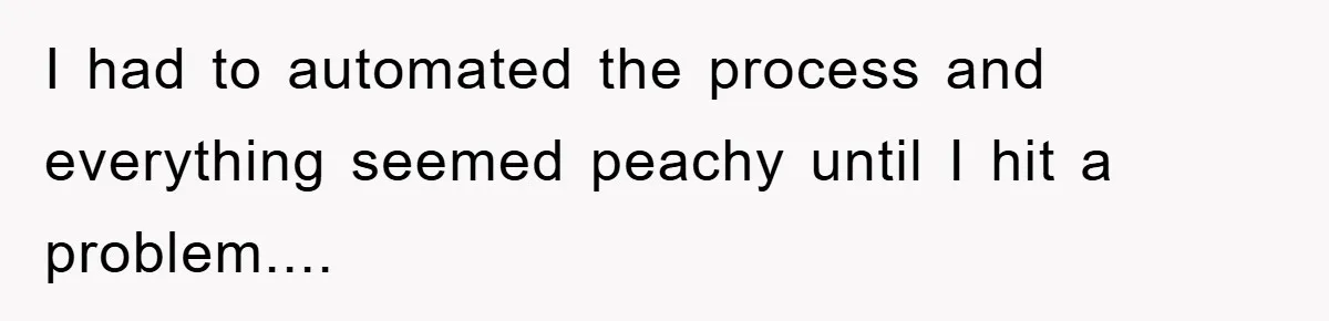 I had to automated the process and everything seemed peachy until I hit a problem....