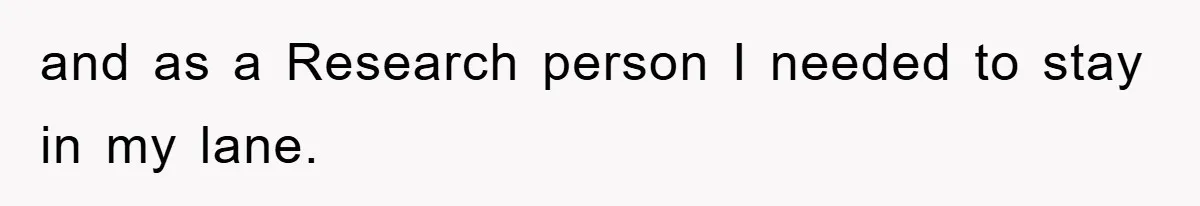 and as a Research person I needed to stay in my lane.