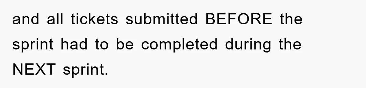 and all tickets submitted BEFORE the sprint had to be completed during the NEXT sprint.
