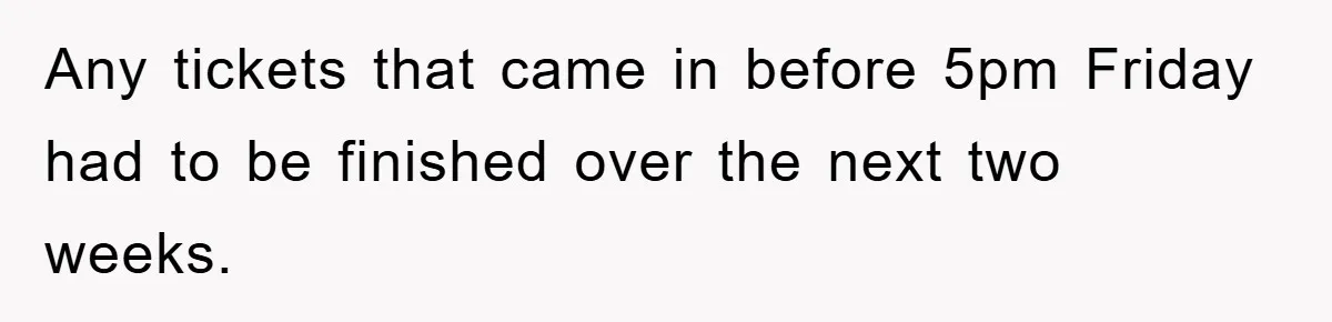 Any tickets that came in before 5pm Friday had to be finished over the next two weeks.