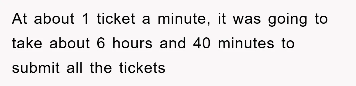 At about 1 ticket a minute, it was going to take about 6 hours and 40 minutes to submit all the tickets
