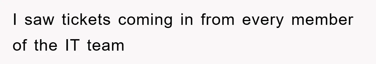 I saw tickets coming in from every member of the IT team