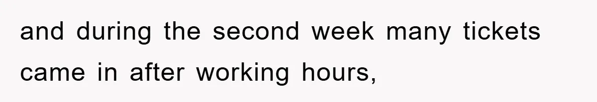 and during the second week many tickets came in after working hours,