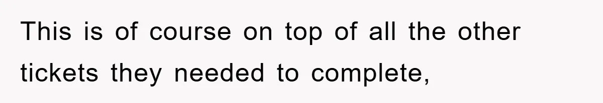 This is of course on top of all the other tickets they needed to complete,