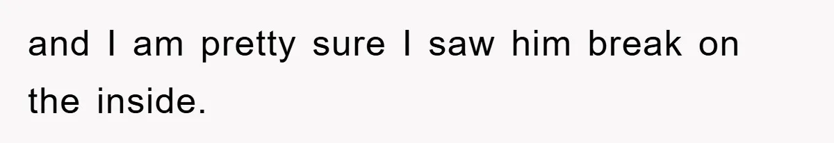 and I am pretty sure I saw him break on the inside.