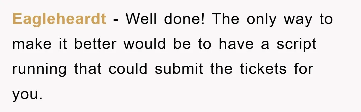 Eagleheardt − Well done! The only way to make it better would be to have a script running that could submit the tickets for you.