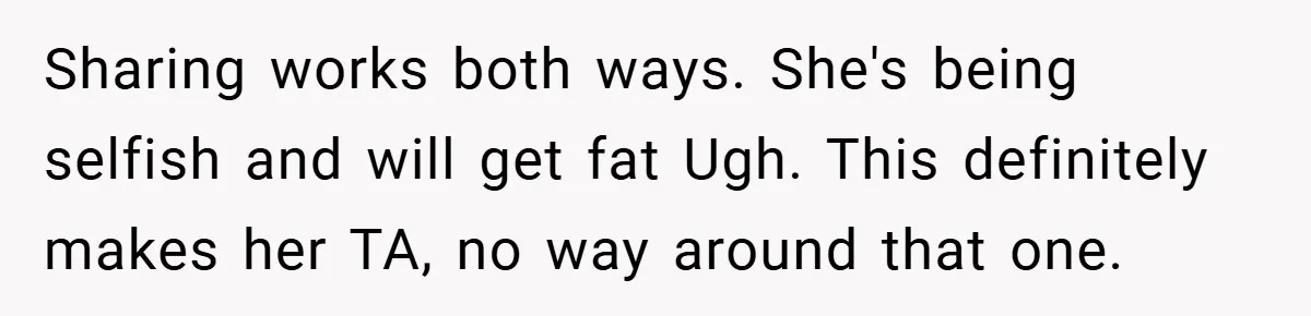 Woman Buys Her Own Snacks But Mom Keeps Letting The Cousins Eat Them, So Dad Gets Her A Locked Snack Bin Sharing works both ways. She's being selfish and will get fat Ugh. This definitely makes her TA, no way around that one.