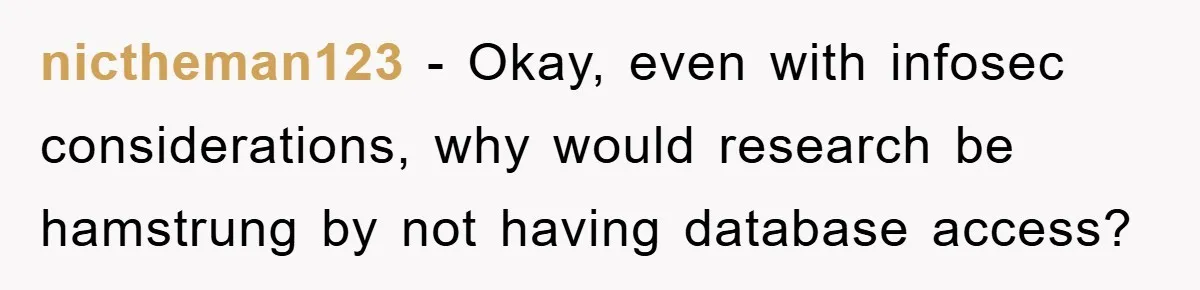 nictheman123 − Okay, even with infosec considerations, why would research be hamstrung by not having database access?
