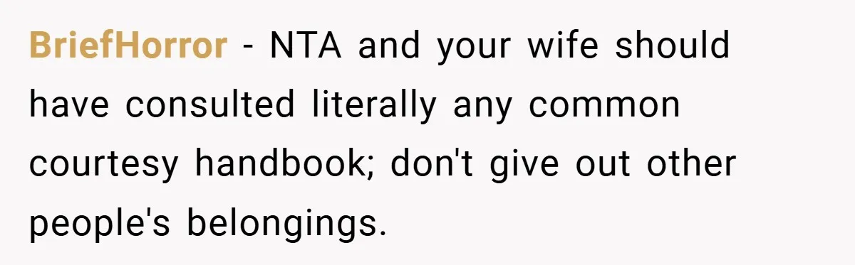 Woman Buys Her Own Snacks But Mom Keeps Letting The Cousins Eat Them, So Dad Gets Her A Locked Snack Bin BriefHorror − NTA and your wife should have consulted literally any common courtesy handbook; don't give out other people's belongings.