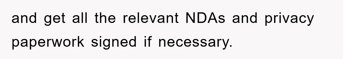 and get all the relevant NDAs and privacy paperwork signed if necessary.