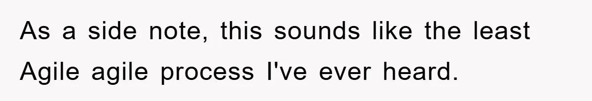 As a side note, this sounds like the least Agile agile process I've ever heard.